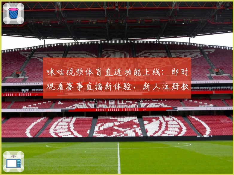 咪咕视频体育直连功能上线：即时观看赛事直播新体验，新人注册教程详解