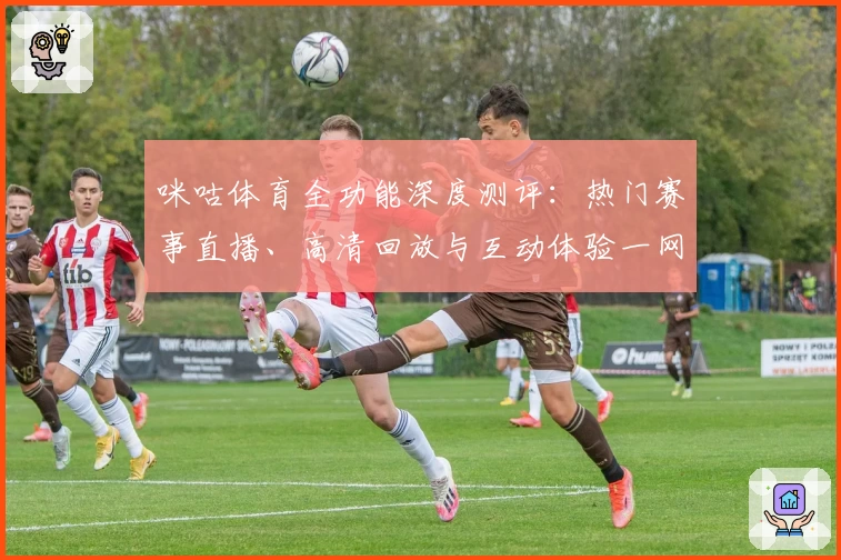 咪咕体育全功能深度测评：热门赛事直播、高清回放与互动体验一网打尽