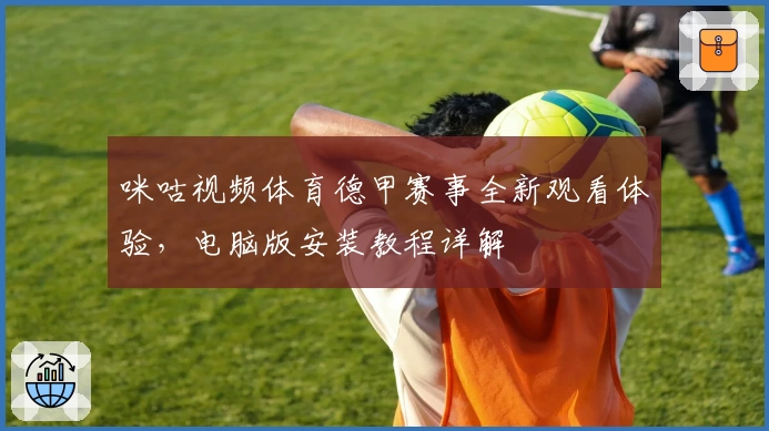 咪咕视频体育德甲赛事全新观看体验,电脑版安装教程详解
