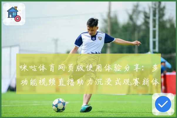 咪咕体育网页版使用体验分享：多功能视频直播助力沉浸式观赛新体验