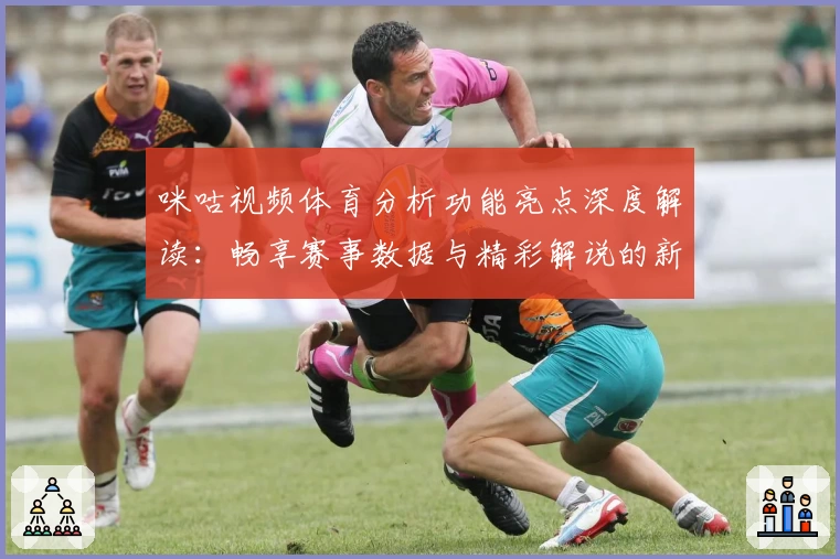 咪咕视频体育分析功能亮点深度解读：畅享赛事数据与精彩解说的新体验