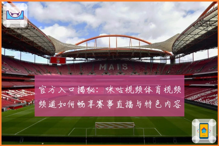 官方入口揭秘:咪咕视频体育视频频道如何畅享赛事直播与特色内容