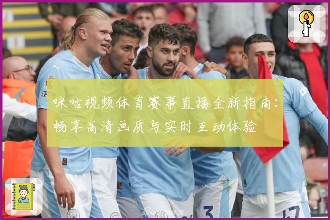 咪咕视频体育赛事直播全新指南：畅享高清画质与实时互动体验