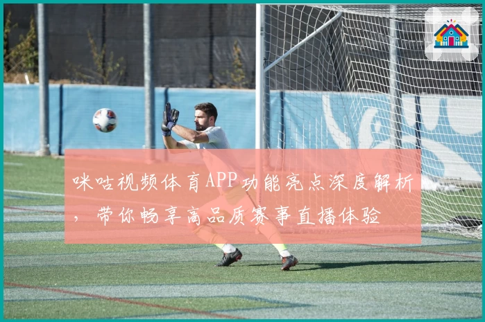 咪咕视频体育APP功能亮点深度解析，带你畅享高品质赛事直播体验