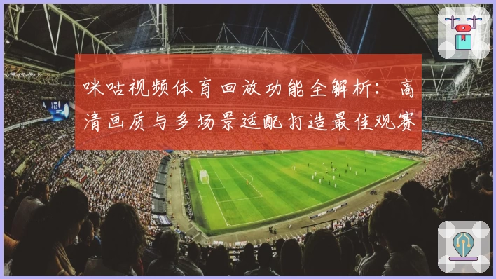 咪咕视频体育回放功能全解析：高清画质与多场景适配打造最佳观赛体验