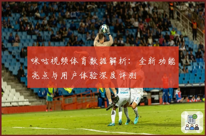 咪咕视频体育数据解析：全新功能亮点与用户体验深度评测