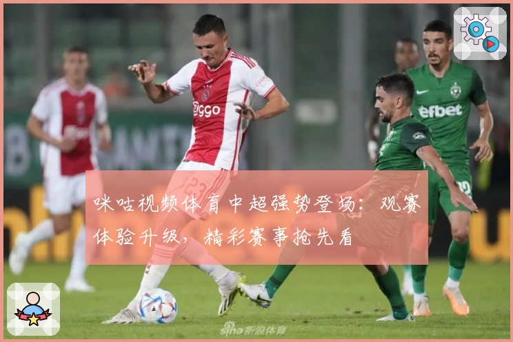 咪咕视频体育中超强势登场：观赛体验升级，精彩赛事抢先看