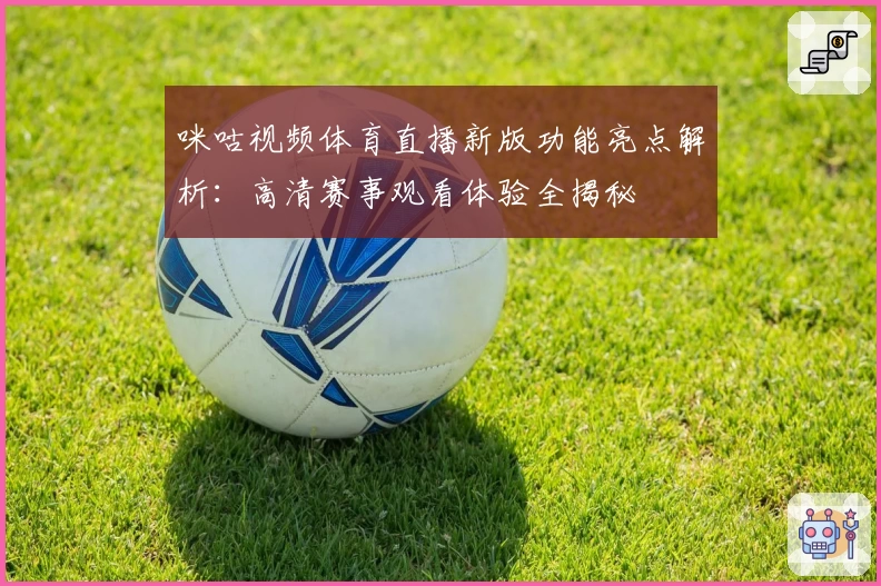 咪咕视频体育直播新版功能亮点解析：高清赛事观看体验全揭秘