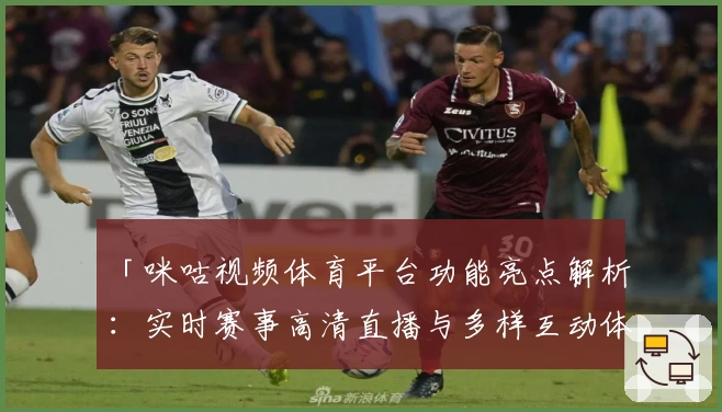 「咪咕视频体育平台功能亮点解析：实时赛事高清直播与多样互动体验」