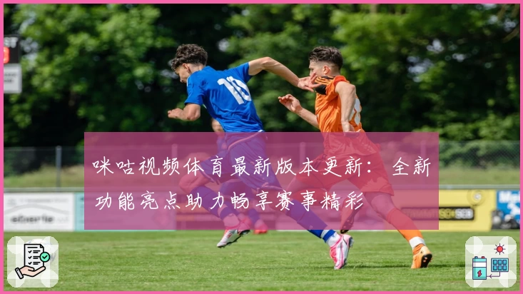 咪咕视频体育最新版本更新：全新功能亮点助力畅享赛事精彩