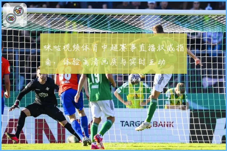 咪咕视频体育中超赛事直播权威指南，体验高清画质与实时互动