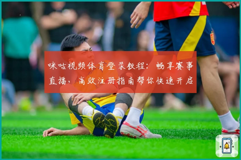 咪咕视频体育登录教程：畅享赛事直播，高效注册指南帮你快速开启观赛之旅
