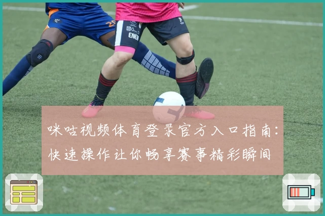 咪咕视频体育登录官方入口指南：快速操作让你畅享赛事精彩瞬间