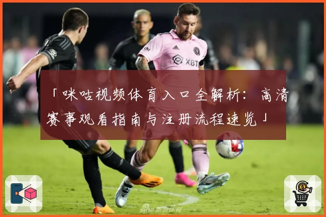 「咪咕视频体育入口全解析：高清赛事观看指南与注册流程速览」