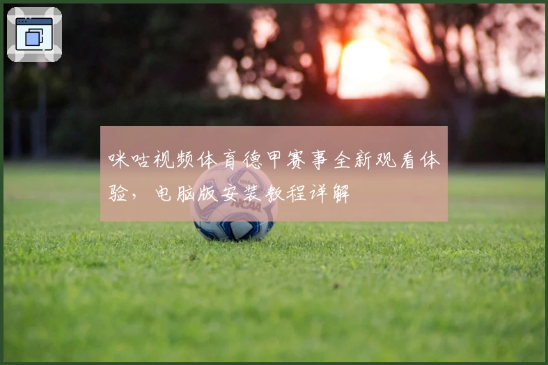 咪咕视频体育德甲赛事全新观看体验，电脑版安装教程详解