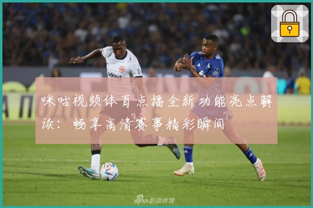 咪咕视频体育点播全新功能亮点解读：畅享高清赛事精彩瞬间
