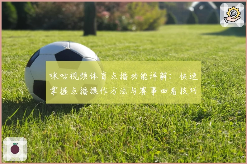 咪咕视频体育点播功能详解：快速掌握点播操作方法与赛事回看技巧