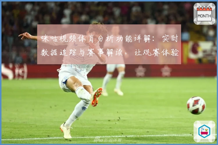 咪咕视频体育分析功能详解：实时数据追踪与赛事解读，让观赛体验更上一层楼