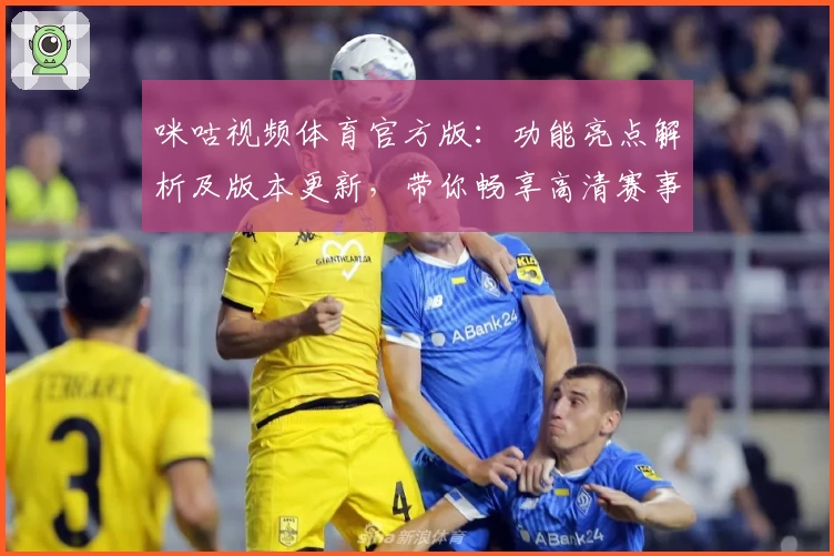 咪咕视频体育官方版：功能亮点解析及版本更新，带你畅享高清赛事新体验