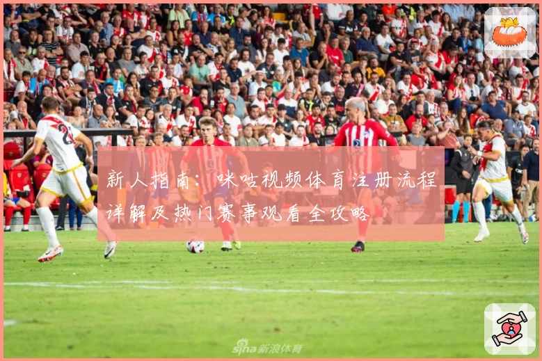 新人指南：咪咕视频体育注册流程详解及热门赛事观看全攻略