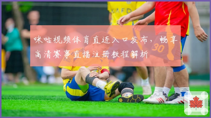 咪咕视频体育直连入口发布，畅享高清赛事直播注册教程解析