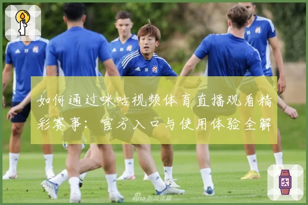 如何通过咪咕视频体育直播观看精彩赛事：官方入口与使用体验全解析