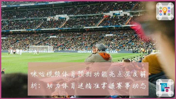 咪咕视频体育预测功能亮点深度解析：助力体育迷精准掌握赛事动态