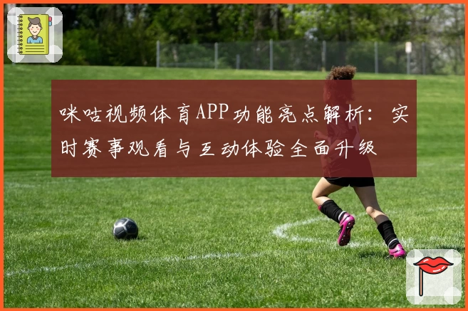 咪咕视频体育APP功能亮点解析：实时赛事观看与互动体验全面升级