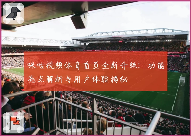 咪咕视频体育首页全新升级：功能亮点解析与用户体验揭秘