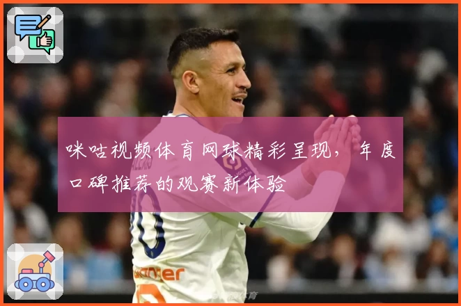咪咕视频体育网球精彩呈现，年度口碑推荐的观赛新体验