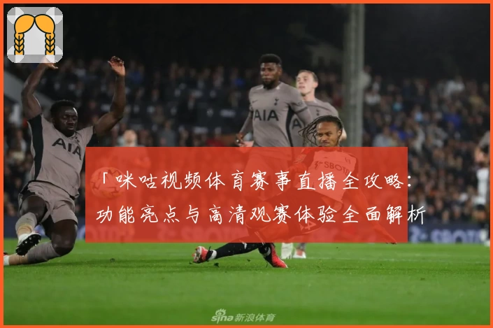「咪咕视频体育赛事直播全攻略：功能亮点与高清观赛体验全面解析」