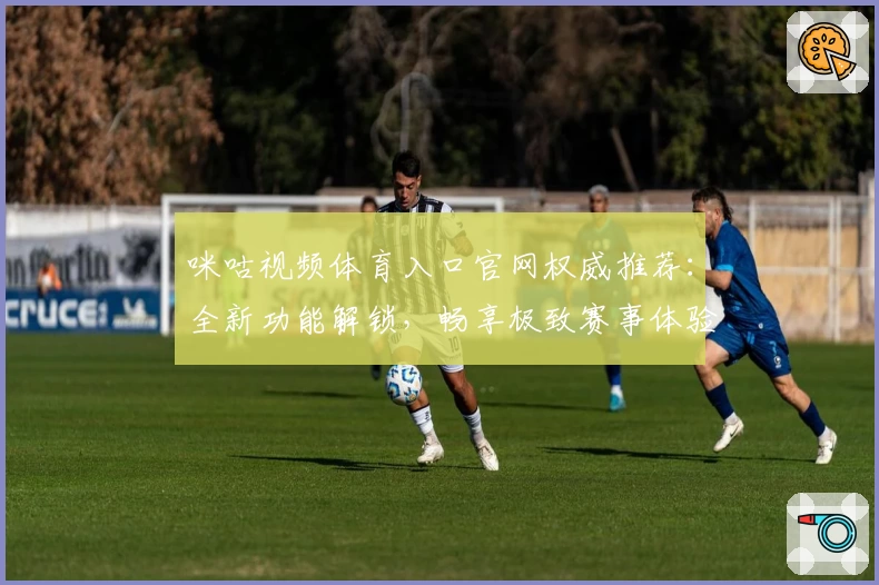 咪咕视频体育入口官网权威推荐：全新功能解锁，畅享极致赛事体验