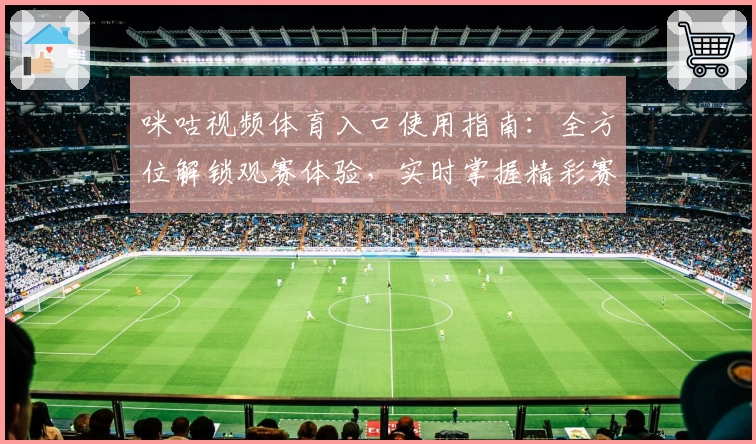 咪咕视频体育入口使用指南:全方位解锁观赛体验,实时掌握精彩赛事