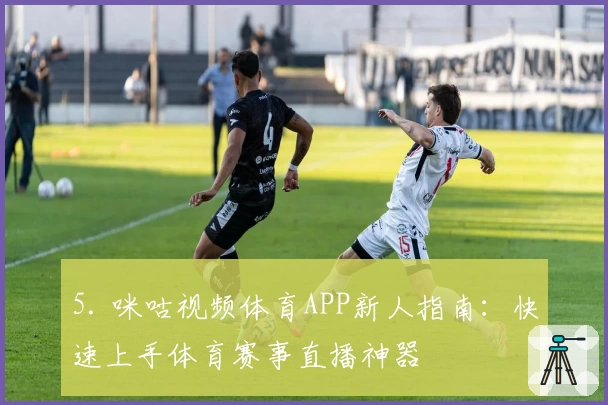 5. 咪咕视频体育APP新人指南：快速上手体育赛事直播神器