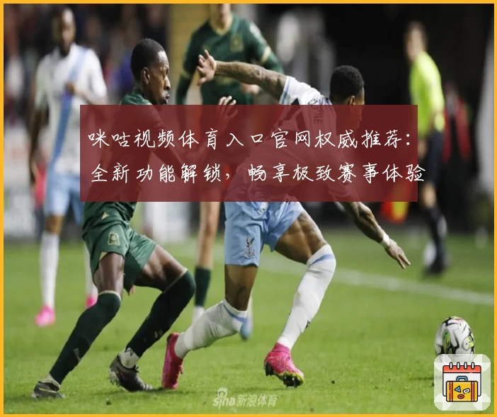 咪咕视频体育入口官网权威推荐：全新功能解锁，畅享极致赛事体验