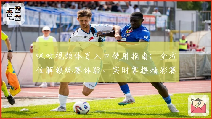 咪咕视频体育入口使用指南：全方位解锁观赛体验，实时掌握精彩赛事