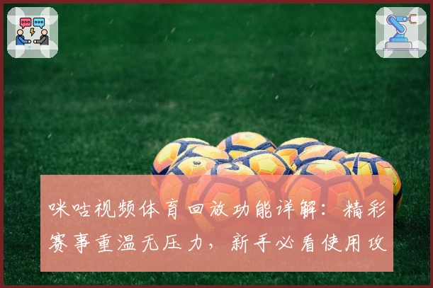 咪咕视频体育回放功能详解：精彩赛事重温无压力，新手必看使用攻略