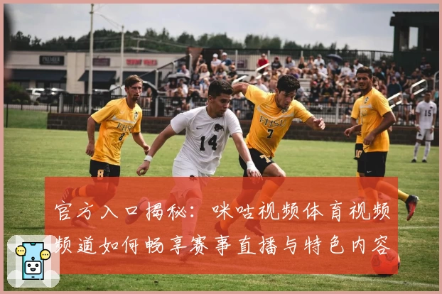 官方入口揭秘：咪咕视频体育视频频道如何畅享赛事直播与特色内容