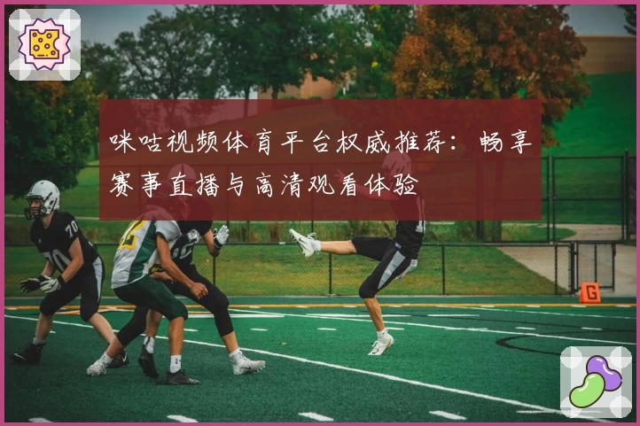 咪咕视频体育平台权威推荐：畅享赛事直播与高清观看体验
