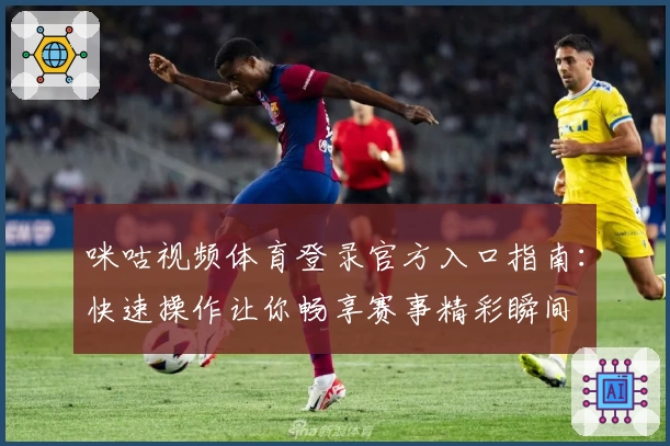 咪咕视频体育登录官方入口指南：快速操作让你畅享赛事精彩瞬间