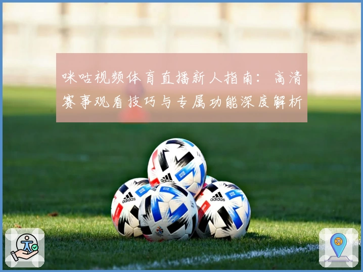 咪咕视频体育直播新人指南：高清赛事观看技巧与专属功能深度解析