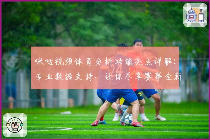 咪咕视频体育分析功能亮点详解：专业数据支持，让你尽享赛事全新观赛体验