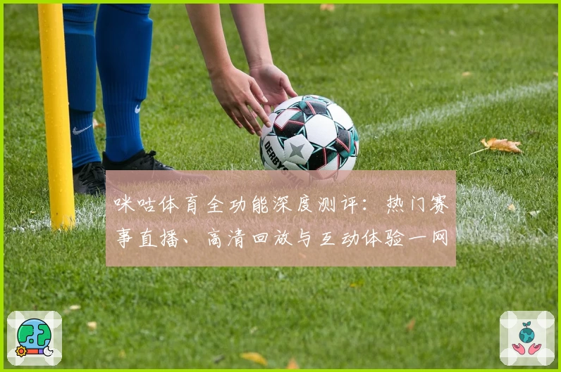 咪咕体育全功能深度测评：热门赛事直播、高清回放与互动体验一网打尽