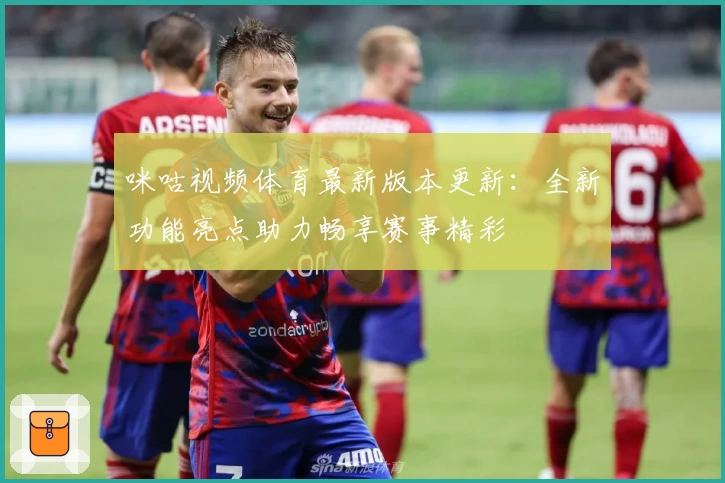 咪咕视频体育最新版本更新:全新功能亮点助力畅享赛事精彩