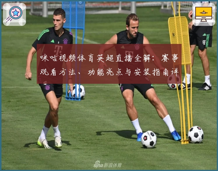 咪咕视频体育英超直播全解：赛事观看方法、功能亮点与安装指南详解