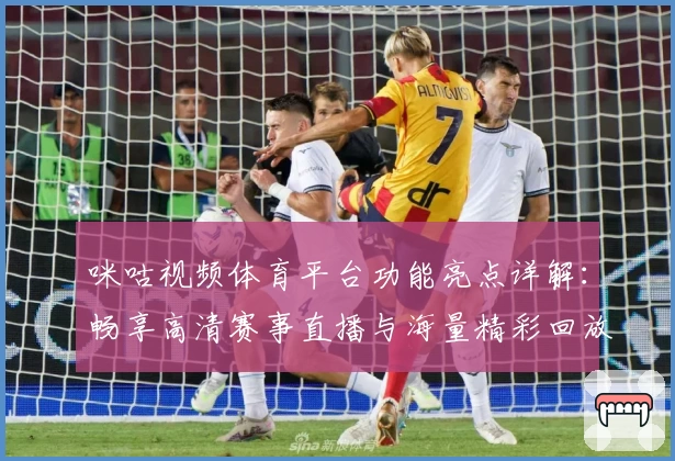 咪咕视频体育平台功能亮点详解：畅享高清赛事直播与海量精彩回放