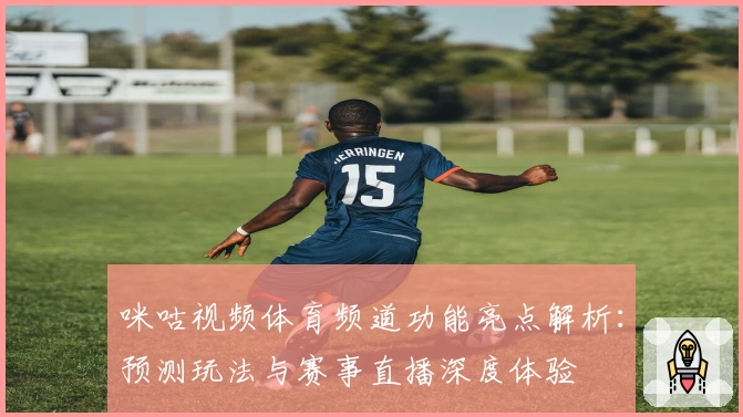 咪咕视频体育频道功能亮点解析：预测玩法与赛事直播深度体验