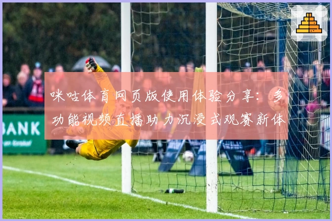 咪咕体育网页版使用体验分享：多功能视频直播助力沉浸式观赛新体验