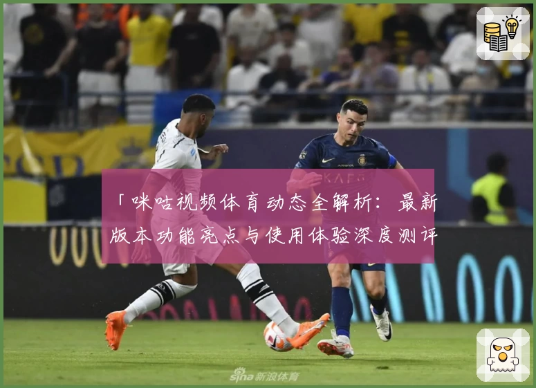 「咪咕视频体育动态全解析：最新版本功能亮点与使用体验深度测评」