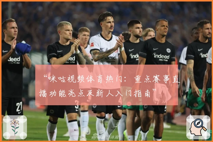 “咪咕视频体育热门：重点赛事直播功能亮点及新人入门指南”